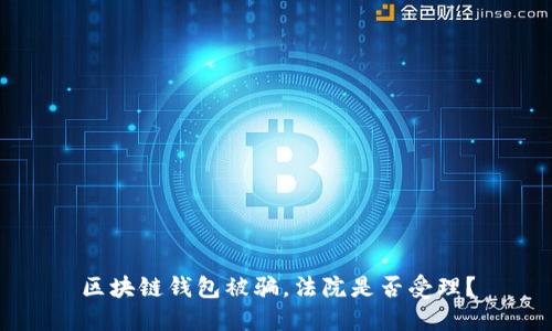 区块链钱包被骗，法院是否受理？
