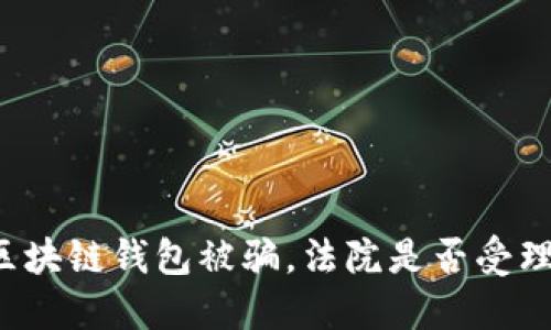 区块链钱包被骗，法院是否受理？