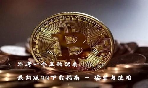 思考一个且的优质

最新版QQ下载指南 - 安装与使用