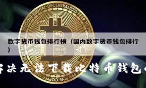 网页
如何解决无法下载比特币钱包的问题