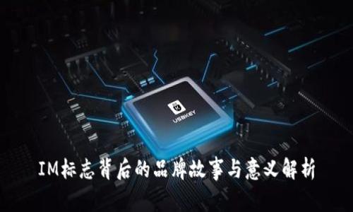 IM标志背后的品牌故事与意义解析