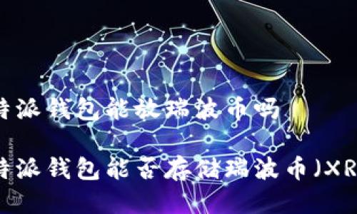 比特派钱包能放瑞波币吗

比特派钱包能否存储瑞波币（XRP）？