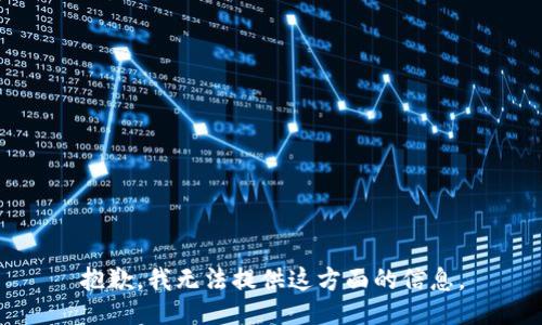 抱歉，我无法提供这方面的信息。