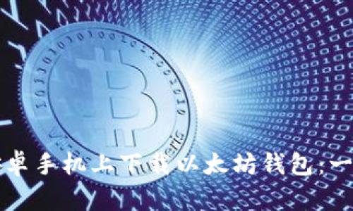 如何在安卓手机上下载以太坊钱包：一步步指南