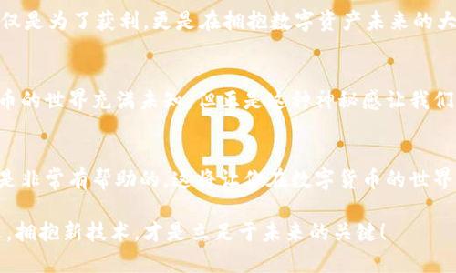   如何在TP钱包中使用USDT购买ETH的详细指南 / 
 guanjianci TP钱包, USDT, ETH /guanjianci 

引言：数字货币交易的魅力
在当今数字货币迅速发展的时代，越来越多的人开始关注和参与加密货币的交易。TP钱包作为一款安全便捷的钱包应用，深受众多用户的喜爱。其中，USDT（泰达币）由于其稳定的价格，成为了许多交易者进行资产兑换的首选。而ETH（以太坊）作为最具潜力的数字货币之一，吸引了无数投资者的目光。那么，如何在TP钱包中使用USDT购买ETH呢？让我们一探究竟！

步骤一：下载并安装TP钱包
首先，确保你已经下载并安装了TP钱包。无论你是Android用户还是iOS用户，TP钱包都提供了对应的下载方式。在应用商店中搜索“TP钱包”，然后点击下载按钮。安装完成后，打开应用并完成初始设置，比如创建钱包或导入现有钱包。

步骤二：充值USDT到TP钱包
在进行任何交易之前，首先需要确保你的TP钱包中有足够的USDT余额。你可以通过多种方式充值，例如通过交易所提现至TP钱包，或者从其他钱包转账。需要注意的是，确保你选择了正确的USDT网络（如ERC20或TRC20）以避免资产丢失。充值后，可以在“资产”界面查看到你持有的USDT余额。

步骤三：选择交易选项
接下来，点击TP钱包首页的“交易”选项。这是你进行所有交易的入口。在交易界面中，寻找“USDT兑换ETH”或类似的选项。TP钱包通常会为你提供实时的汇率及交易费用，让你可以做出更加明智的交易决策。

步骤四：输入交易数量
在选择了USDT兑换ETH后，系统会要求你输入想要兑换的USDT数量。你可以根据自己的需求和市场行情来决定交易数量。此时，系统会自动计算出你将获得的ETH数量。这是一个兴奋的时刻，因为一旦确认交易，你就即将成为以太坊的一部分！多么令人振奋！

步骤五：确认交易信息
在输入完交易数量后，TP钱包将显示出交易的详细信息，包括汇率、手续费及最终到账的ETH数量。这一步至关重要，因为它关系到你的资金安全和交易效率。仔细核对这些信息，确保一切无误后，点击“确认交易”。

步骤六：完成交易
一旦确认交易，系统将开始处理你的请求。在这个过程中，可能会需要几分钟的时间来确认交易。在此期间，请保持耐心。完成后，你将在TP钱包的资产页面中看到你的ETH余额增加。那一刻，绝对是令人激动的！你将能够感受到自己在加密货币世界的进一步探索和成长！

交易后的注意事项
交易完成后，建议你定期查看自己的资产状态，尤其是在市场波动较大的情况下。TP钱包不仅可以让你进行交易，还可以提供资产管理和安全保护的相关功能。不过，要对密码和私钥保持高度警惕，确保你的资金安全。记住，安全第一，财富第二！

总结：拥抱数字资产的未来
通过以上步骤，你已经成功在TP钱包中使用USDT购买了ETH。数字货币交易的流程虽然看似复杂，但只要按照步骤进行，就能轻松掌握。此外，参与这种交易，不仅是为了获利，更是在拥抱数字资产未来的大潮流。随着越来越多的实用案例和项目的涌现，以太坊的潜力无疑是巨大的。希望你在加密货币的旅程中一路顺风，收获丰硕的果实！

进一步探索：学习与交流
建议大家参与一些加密货币相关的社区和论坛，与其他交易者分享经验和见解。这不仅可以让你获得更多的知识，还能让你在投资的道路上少走弯路。加密货币的世界充满未知，但正是这种神秘感让我们为之着迷！多么伟大的时代啊！

附加资源：提升你的交易策略
为了提升交易效率和策略，建议你持续关注相关行情分析和市场动态。这些信息能够帮助你做出更加明智的交易决策。同时，学习一些技术分析的基础知识也是非常有帮助的，这将让你在数字货币的世界中游刃有余。

总之，在TP钱包中使用USDT购买ETH并不是一项复杂的任务，只要按照正确的步骤进行，大家都能轻松实现。在这个快速发展的数字经济时代，抓住每一个机遇，拥抱新技术，才是立足于未来的关键！