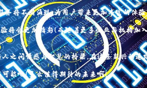   基于区块链技术的钱包圈：数字资产管理新体验 / 
 guanjianci 区块链, 数字钱包, 社交应用 /guanjianci 

引言：数字世界的契机
随着区块链技术的发展，数字资产的管理逐渐进入了人们的视野。这不仅仅是科技的进步，更是对我们生活方式的一次深刻变革。想象一下，一款集成了社交功能的钱包圈应用，如何改变我们对数字资产的认知，以及我们与他人互动的方式！这真是一个令人振奋的时代！

区块链与钱包圈的结合
区块链是一种去中心化的分布式账本技术，能够安全地记录交易信息。而钱包圈app则是基于这一技术，旨在实现用户在数字资产管理、社交互动等多方面的需求。用户不仅可以安全地存储和管理他们的加密货币，还能通过这个平台与其他用户分享信息和经验。

想象一下，当你在钱包圈中轻松地管理着自己的比特币、以太坊等数字资产时，你还可以与志同道合的朋友们实时交流，分享投资心得，建立合作关系。这种社交属性无疑为钱包应用注入了新的活力！

功能亮点：钱包圈的魅力
那么，钱包圈app究竟具备哪些功能，让它如此与众不同呢？以下是一些核心亮点：

h41. 安全性与隐私保护/h4
在数字资产管理中，安全性是重中之重。一款优秀的钱包圈应用必须具备强大的安全防护措施，以确保用户的资产不会遭到窃取。采用高级加密技术，用户的私钥将被安全存储，确保只有他们自己可以访问。

h42. 社交互动平台/h4
钱包圈不仅是一个钱包，还是一个充满活力的社交平台。用户可以创建个人资料，分享投资经历，甚至参与社区讨论。想象一下，能够与来自世界各地的投资者进行实时交流，这无疑会提升我们的投资智慧和决策能力！这样的互动是不是让人倍感兴奋呢？

h43. 实时交易与市场分析/h4
钱包圈还提供实时交易功能，用户可以随时查看市场动态，进行及时的资产交易。更为重要的是，很多钱包圈应用都会集成市场分析工具，为用户提供最新的市场趋势与预测。这种数据的支持使得用户能够做出更明智的交易选择，减少风险并增加回报！

h44. 教育资源与支持/h4
对于许多新手投资者而言，掌握区块链与加密货币并不容易。因此，钱包圈往往附带丰富的教育资源，如教程、在线视频等，帮助用户了解区块链技术的基本知识及如何进行安全投资。这样的支持让人倍感温暖，仿佛有专业的导师在旁指导，真是太贴心了！

用户体验：贴心的设计与便利性
在设计方面，钱包圈app通常会着眼于用户体验，力求实现的界面，让用户无论是新手还是资深投资者都能轻松上手。流畅的操作、清晰的信息展示，保障了用户在管理数字资产时的便利与舒适。

用户可以在钱包圈app中自定义其首页，选择自己最常用的功能和统计信息放在显著位置，无疑提升了操作的效率。这样的细节设计，真是让人感受到开发者对于用户需求的细致关怀啊！

情感连接：在数字世界中建立联系
钱包圈的独特之处不仅在于它的功能，同时也在于它带给用户的情感连接。在这个数字化的时代，人们常常感到孤独，而钱包圈却能够打破这种隔阂，为用户提供一个共享和互动的空间！

当你在这里分享自己的投资成果，或是倾诉失利的苦恼时，其他用户的支持与反应，无疑会让你感到温暖。他们可能会给予你建议，或者与您分享成功的秘诀，这种互帮互助的精神让我们在投资之路上不再孤单！多么令人感动的情感连接啊！

文化连接：全球视野与本土智慧
钱包圈app的用户来自全球各地，不同的文化背景与经验使得这个社群丰富多彩。当不同文化的用户在一个平台上交流时，会碰撞出怎样的火花呢？想必是无比激动人心的！

无论是分享本土的投资机会，还是讨论全球市场的动态，这种跨文化的交流不仅促进了个人的成长，同时也扩展了我们的视野。更多元化的经验，让我们在数字资产投资的道路上走得更远、更稳！

未来展望：钱包圈的无限可能
展望未来，基于区块链技术的钱包圈app将继续进化与发展。随着技术的进步，我们可以期待更多新颖的功能与服务将不断涌现，为用户带来更加丰富的体验。

想象一下，未来的钱包圈中，虚拟现实技术的引入使得用户能够身临其境地参与数字资产的交易与交流，社交体验将会更加精彩！而随着更多企业与机构加入这一平台，钱包圈的影响力只会越来越大，用户的选择将更多样，体验将更丰富！

结语：迈入新纪元的勇气
基于区块链的数据钱包圈app无疑是我们迈入数字时代的新契机，它不仅仅是一个资产管理工具，更是连接人与人之间情感与智慧的桥梁。在这条新兴的道路上，诚挚的建议每一个人，不论是投资新手还是慕名而来的老手，都应当勇敢地探索这片新的天地！

未来正等待着我们去开拓，钱包圈app将是我们探索旅程中的一把钥匙。让我们一起见证区块链赋予生活的无限可能吧！多么值得期待的未来啊！