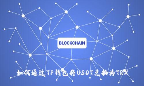 如何通过TP钱包将USDT兑换为TRX