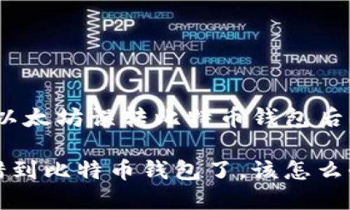 坦诚面对：以太坊误转比特币钱包后的处理方法

以太坊转错到比特币钱包了，该怎么办？