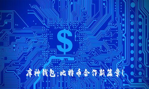 库神钱包：比特币合作新篇章！