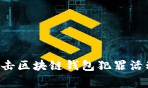 长沙警方严厉打击区块链钱包犯罪活动，维护网络安全