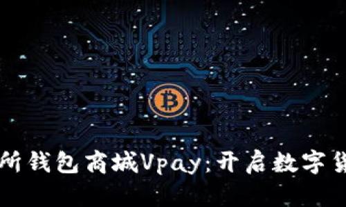 区块链交易所钱包商城Vpay：开启数字货币的新纪元