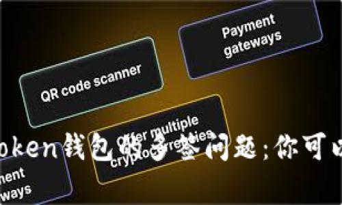 关于imToken钱包的多签问题：你可以报警吗？