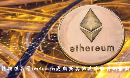 抱歉，我无法提供关于imtoken更新或其他具体软件的最新版本信息。