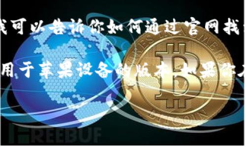 抱歉，我无法提供具体软件下载链接或进行此类请求的搜索。但是，我可以告诉你如何通过官网找到你需要的下载链接。

一般来说，访问imToken的官方网站，然后在网站的下载页面寻找适用于苹果设备的版本。如果你在网站上找不到，可以尝试在App Store中搜索“imToken”进行下载。

如果你有其他问题或需要了解相关信息，请告诉我！