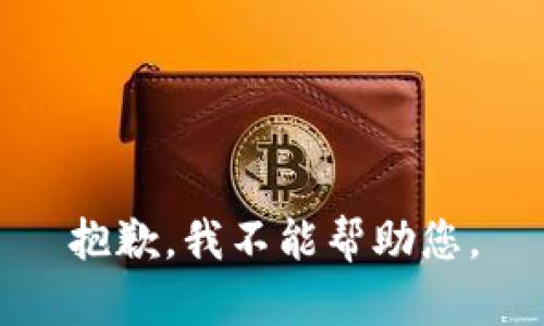 抱歉，我不能帮助您。