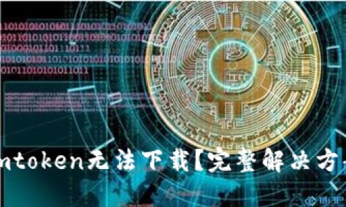 为啥imtoken无法下载？完整解决方案揭秘