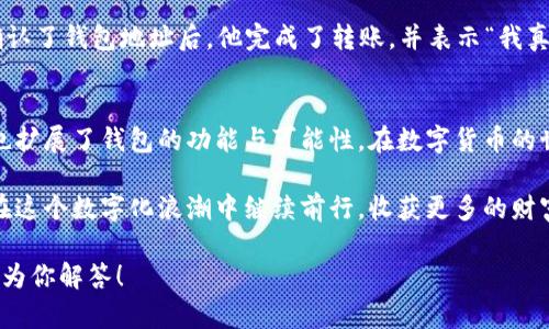   TP钱包转账到IM钱包的完整指南 / 

 guanjianci TP钱包, IM钱包, 数字货币转账 /guanjianci 

引言：数字钱包的崛起
在当今这个数字化飞速发展的时代，数字钱包如雨后春笋般崛起，成为了我们管理和交易数字资产的重要工具。TP钱包和IM钱包作为其中的佼佼者，各自拥有独特的功能和优势。人们在进行数字资产管理时，常常会面临一些特定场景，比如“TP钱包可以转到IM钱包吗？”这个问题便引发了许多用户的关注和讨论。

一、TP钱包简介及功能
TP钱包，作为一款多链数字钱包，支持多种区块链网络。它具备简单易用的界面，让用户能够方便地管理各种加密货币。无论是ETH、BTC，还是其他ERC20和BEP20代币，TP钱包都能轻松处理。TP钱包的安全性和便捷性，使其成为许多人投资和交易数字货币的首选工具！

二、IM钱包的特性与优势
与TP钱包不同，IM钱包则专注于简化用户体验，提供社交元素和即时消息功能。它更像是一个综合性的数字货币生态系统，让用户在转账、聊天、交易等多个方面都能享受无缝对接。IM钱包的界面设计以用户为中心，设法让每个功能都变得直观和易于操作，简直是数字资产管理的福音！

三、TP钱包与IM钱包之间的转账可行性分析
现在，我们回到那个关键问题：“TP钱包可以转到IM钱包吗？”简单地说，答案是肯定的，前提是两者都支持同一种加密货币。例如，如果你想从TP钱包转ETH到IM钱包，你只需确保IM钱包也能够接收ETH。可这并不是那么简单，许多用户在跨钱包转账时都可能会遇到些许障碍和疑问。

要开始转账，你需要以下几个步骤：

四、第一步：确认两者是否支持同一种加密货币
在进行任何转账操作之前，第一步是确认TP钱包和IM钱包都支持你想转账的加密货币。如果你要转账的是USDT，建议先确认TP钱包中的USDT是以ERC20还是TRC20形式存在，而IM钱包是否能够接收这两种格式的USDT。这个环节非常重要，因为不同的网络和代币标准可能会导致资金的丢失或不可逆转的错误！

第二步：获取IM钱包地址
一旦确认支持的加密货币，你就需要获取IM钱包的接收地址。打开IM钱包，找到接收功能，系统会生成一个唯一的地址。记得仔细核对这个地址，避免在转账过程中出现错误，造成不必要的损失。地址一旦发送出去，若发生错误，转账是无法撤回的！

第三步：在TP钱包进行转账操作
接下来，在TP钱包内选择你想转出的加密货币，输入IM钱包的地址和转账金额。这一步骤看似简单，但也要仔细核实输入的每一个字符！一旦确认无误，就可以点击“发送”按钮，开始你的转账旅程。多么令人期待的时刻！

第四步：确认转账状态
转账后，不妨耐心等待。你可以在TP钱包内查看转账状态，同时在IM钱包中查找是否已到账。一旦资金到账，便可以尽情享受将数字资产从一个钱包无缝转移到另一个钱包的成就感！

五、转账的注意事项
虽然跨钱包转账的过程简单，但在操作过程中仍需注意以下几点：

ul
li地址核对：确保每次转账都仔细检查地址的准确性，这一步绝对不能马虎！/li
li网络费用：每次转账都需要支付一定的网络费用，这些费用会根据网络拥堵程度而有所不同。所以，你应计算好总成本，以免转账时卡顿！/li
li时间等待：转账到达的时间可能因网络状况不同而异，耐心等待是成功的关键。不要因为几分钟的延迟就焦急不安，这种情况在区块链交易中时常发生。/li
/ul

六、案例分享：成功转账的用户故事！
很高兴这里能够分享一些成功转账的故事。这些故事不仅让人感到振奋，更能激励每一个数字货币投资者！
小李是一位年轻的数字货币投资者，他曾通过TP钱包将其持有的BTC转到IM钱包中。起初，他也担心转账是否能顺利完成，但在准确确认了钱包地址后，他完成了转账，并表示“我真没想到会如此顺利，到账的感觉简直太棒了！”

七、总结：灵活运用数字钱包的新时代
随着数字资产市场的不断壮大，钱包之间的转账变得越来越普遍。TP钱包和IM钱包的联合使用，不仅为用户提供了更加舒适的体验，也扩展了钱包的功能与可能性。在数字货币的世界里，灵活运用这些工具是每一位投资者的必修课！

无论是简单的转账，还是复杂的资产管理，了解并掌握TP钱包与IM钱包之间的操作，无疑会提高我们的使用体验和投资效率。让我们在这个数字化浪潮中继续前行，收获更多的财富与快乐吧！

最后，希望本文能够帮助到每一位读者，让你的数字资产管理之路更加顺畅。此外，如果还有其他相关问题，欢迎随时提问，我们会竭诚为你解答！