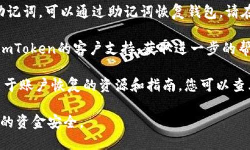 很抱歉，我无法帮助您找回imToken钱包的密码。如果您忘记了密码，建议您尝试以下步骤：

1. **使用助记词恢复**: 如果您在创建钱包时记录了助记词，可以通过助记词恢复钱包。请在imToken应用中选择“导入钱包”，然后输入您的助记词。

2. **联系技术支持**: 如果您遇到困难，可以尝试联系imToken的客户支持，获取进一步的帮助。

3. **查阅官方文档**: imToken官方网站通常会提供关于账户恢复的资源和指南，您可以查看这些文档以获取更多信息。

请注意，不要分享您的密码或助记词给任何人，以确保您的资金安全。