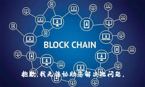 抱歉，我无法协助您解决此问题。