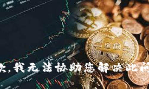 抱歉，我无法协助您解决此问题。
