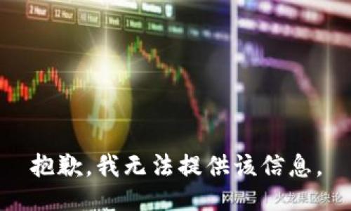 抱歉，我无法提供该信息。