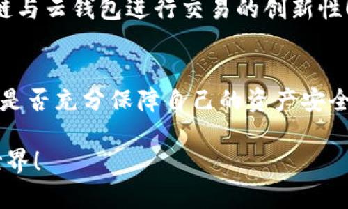 云钱包算不算区块链产品？深度解析及其关键特点

云钱包, 区块链, 数字货币/guanjianci

引言
在这个数字经济迅速发展的时代，云钱包逐渐成为人们日常生活中必不可少的工具。那么，云钱包究竟算不算区块链产品呢？这个看似简单的问题，其背后蕴含了更深层次的技术内涵和用户需求。让我们一起来深入探讨，解开这个谜团！

什么是云钱包？
首先，我们需要明确什么是云钱包。云钱包是一种在线钱包，用户可以通过互联网随时随地管理和存储数字货币。在云钱包中，用户的信息和资产通常是存储在云服务器上，而非单一设备。这种形式的优势在于便捷性和可访问性，用户只需一台网络设备，就能轻松实现数字资产的管理。

区块链的基本概念
接下来，我们来看看区块链的基本概念。区块链是一种去中心化的分布式账本技术（DLT），它允许信息在未经中介的情况下进行公开透明的记录。每个区块中都包含了一组交易信息，并且这些区块通过加密技术串联在一起，形成一个不可篡改的链条。这种技术的核心在于它的去中心化特性和数据安全性！

云钱包与区块链的关系
云钱包与区块链的关系可以说是密切而复杂的。大多数云钱包的设计是为了便于用户访问和管理他们在区块链上所持有的数字资产，也就是比特币、以太坊等。而这些数字资产的记录和交易都是通过区块链技术来进行的！

然而，并不是所有的云钱包都是基于区块链的。一些云钱包可能只是简单的存储账户信息，而不真正利用区块链的去中心化特性。相比之下，真正的区块链钱包会让用户对自己的私钥有更高的控制权，从而保障资产的安全性。

云钱包的类型
在进一步讨论云钱包与区块链的关系前，我们有必要了解一下云钱包的不同类型。通常来说，云钱包可以分为以下几类：

ul
    listrong托管钱包：/strong这种钱包由第三方服务提供商管理，用户的私钥和资金均存储在该服务商的服务器上。这种钱包使用起来非常方便，但缺乏去中心化的安全性。/li
    listrong非托管钱包：/strong用户自己掌握私钥，资金由用户自己保管。这种钱包一般更安全，但用户需要具备一定的技术基础。/li
/ul

云钱包的优缺点
使用云钱包有其独特的优缺点，大家在选择时一定要考虑清楚。

ul
    listrong优点：/strongbr
    - 便捷性：用户可以随时随地访问自己的数字资产，多么令人振奋！br
    - 安全性：虽然托管钱包的安全性相对较低，但许多云钱包提供了多层加密与两步验证等安全措施，为用户提供了更多保障。/li

    listrong缺点：/strongbr
    - 安全风险：托管钱包面临黑客攻击的威胁，用户的私钥可能会被曝光。br
    - 对中心化服务的依赖：对于托管钱包，用户需要信赖服务提供商的信誉和安全性。/li
/ul

云钱包是否算区块链产品的标准
那么，要判断一个云钱包是否算区块链产品，我们可以参考以下几个标准：

ul
    listrong是否基于区块链技术：/strong如果云钱包具有区块链的核心特性，如去中心化、不可篡改，并且能够使用区块链上的代币进行交易，那么它就可以被认为是区块链产品。/li
    listrong用户控制的私钥：/strong真正的区块链钱包通常允许用户自己控制私钥，而云钱包如果完全由服务商管理私钥，则不具备区块链的去中心化特性。/li
    listrong透明性与安全性：/strong云钱包如果采用去中心化设计，并在其中实施透明且安全的交易记录，才更接近于区块链产品。/li
/ul

云钱包的应用场景
云钱包的便捷性使得它在许多场景中得到了广泛应用！例如，有些用户在进行线上购物时，会选择用比特币等数字货币支付，云钱包成为了他们的最佳选择。还有在数字资产交易所中，云钱包是用户对接数字资产的桥梁。

此外，在企业层面上，许多公司使用云钱包来管理他们的数字资产与资金流动。多么令人振奋的是，越来越多的企业开始认识到利用区块链与云钱包进行交易的创新性！

结论
综上所述，云钱包是否算作区块链产品，关键在于它是否具备区块链的核心技术特性。虽然云钱包便捷高效，但用户在选择时一定要注意，是否充分保障自己的资产安全。更多的创新也在不断等待着我们的发掘，无论是区块链的应用还是云钱包的新形式，都将推动我们迈向一个数字化的未来！

无论您是数字货币的忠实爱好者，还是刚刚接触这个新兴领域的人，了解云钱包及其与区块链的关联，会帮助您更好地驾驭数字资产的世界！