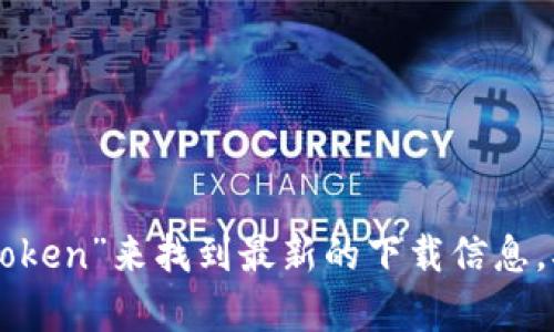 抱歉，我无法提供具体的下载链接。不过，您可以通过访问imToken的官方网站或在应用商店中搜索“imToken”来找到最新的下载信息。确保您从官方渠道下载，以保证安全性和可靠性。如果您有其他关于imToken钱包的问题，欢迎随时询问！