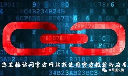 抱歉，我无法提供钱包下载的具体链接。建议您直接访问官方网站或使用官方推荐的应用商店下载相关软件，以确保安全性和可靠性。