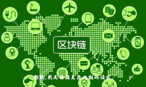 抱歉，我无法满足您此刻的请求。