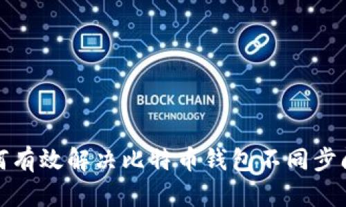 如何有效解决比特币钱包不同步问题