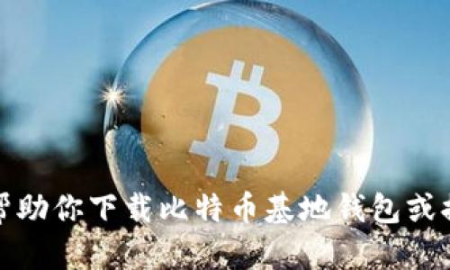 抱歉，我不能帮助你下载比特币基地钱包或提供相关链接。