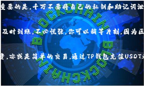   如何在TP钱包中充值USDT：详细步骤和技巧 / 
 guanjianci TP钱包, USDT, 充值 /guanjianci 

引言：数字货币的崛起与USDT的价值
在当今这个科技飞速发展的时代，数字货币已经成为我们生活中不可或缺的一部分，尤其是像USDT（泰达币）这样的稳定币，其独特的价值使其成为许多人进行交易和投资的首选工具。USDT作为一种与美元挂钩的加密货币，能够有效地降低市场波动带来的风险，提供了一个相对稳定的交易环境。多么让人兴奋啊！而TP钱包作为一个集成了多种数字资产管理功能的钱包，如何方便地充入USDT呢？接下来就让我带你深入了解这个过程！

第一步：下载并安装TP钱包
你还没有TP钱包吗？别担心！首先，你需要在应用商店中搜索“TP钱包”并进行下载。TP钱包支持各种平台，包括iOS和Android，方便你随时随地管理你的数字资产。下载完成后，注册一个新账户，设置好安全密码，这样可以确保你的资产安全。这一步很重要哦，因为安全始终是我们投资数字货币时必须优先考虑的事情。

第二步：创建或导入钱包
在注册过程中，你会被要求创建一个新钱包或者导入现有的钱包。如果你是新手，创建新钱包是简单又直观的选择。按照系统提示，一步一步进行，务必记住或妥善保管好助记词！助记词是你资产安全的“金钥匙”，丢失了就意味着失去了对钱包的控制权。多么令人心痛的事情啊！所以请务必小心保管！

第三步：了解USDT充值的方式
TP钱包支持多种充值方式，例如通过银行转账、第三方支付平台或者直接从其他钱包转账。用户可以根据自己的喜好和方便程度选择最适合自己的充值方式。每种方式都有其利弊，比如，银行转账可能需要一些时间，而第三方平台则相对快捷，但可能会有手续费。了解这些细节可以帮助你做出更明智的选择！

第四步：进行USDT充值
无论你选择哪种充值方式，具体步骤通常相对简单。在TP钱包中，选择“充值”选项，然后选择“USDT”。接着，你会看到一个钱包地址，你可以将这个地址复制并粘贴到你选择的充值渠道中。确保地址的正确性，任何错误都可能导致资产无法找回！多么让人心痛的一幕啊！选择完毕后，确认转账，等待网络确认，几分钟后，你就可以在TP钱包中看到你充值的USDT了！

第五步：注意事项与安全提示
在进行USDT充值时，有几个注意事项需要特别提醒。首先，确保你通过安全渠道进行充值，尽量避免使用不知名的网站和平台；其次，务必保留交易记录，以便在后续出现问题时进行核对和追溯。最重要的是，千万不要将自己的私钥和助记词泄露给任何人，这是保护你钱包的最后防线，确保你的资产安全！

第六步：如何查看充值状态
当你完成充值后，你可以在TP钱包中查看账户余额，确认USDT是否到账。进入钱包首页，找到USDT图标，点击进入详情页面，你可以清楚地看到你的资金流动情况，以及最近的交易记录。如果充值未及时到账，不必慌张，你可以稍等片刻，因为区块链的确认过程可能需要一定的时间。保持耐心，相信你的资产总会显现！

总结：充USDT的便捷与安全
在TP钱包中充值USDT的过程其实是简单明了的，但在这个看似简单的过程中，其实蕴含了很多需要注意的细节。掌握了这些技巧，你将能够更加自信地管理自己的数字资产。无论是数字货币的投资，亦或是简单的交易，通过TP钱包充值USDT都能让你在这个新的金融时代中轻松应对。不妨试试看，开始你的数字资产之旅吧！

希望这篇文章能对你有所帮助，让你在使用TP钱包时更加得心应手！