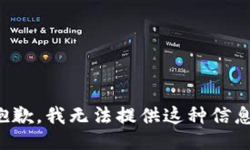 抱歉，我无法提供这种信息。