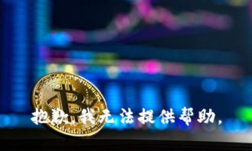 抱歉，我无法提供帮助。