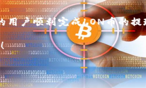 baotiIM钱包如何提现LON币：详细步骤及注意事项/baoti
IM钱包, LON提现, 数字货币/guanjianci

一、什么是IM钱包以及LON币
IM钱包是一款备受欢迎的数字货币钱包，它以安全性和易用性而著称。用户可以在此钱包中管理多种数字资产，包括比特币、以太坊，以及最新的LON币等。LON币是一个基于以太坊平台的去中心化金融（DeFi）项目的代币，近年来受到越来越多投资者的关注。由于其潜在的高收益和市场活跃度，许多用户希望学会如何安全、有效地将LON币提现到他们的个人账户中。

二、IM钱包提现LON的基本步骤
提现LON币的过程虽然简单，但用户在操作的时候仍需小心谨慎，确保每一步都能准确无误。下面是具体的提现步骤：

h41. 登录IM钱包账号/h4
首先，您需要打开IM钱包的应用程序或官网，并使用您的账户信息进行登录。如果您还没有账号，您需要先注册一个。

h42. 查找LON币资产/h4
在钱包的主界面上，找到您的数字资产列表。在这里，您将看到您拥有的所有加密货币，找到LON币，点击进入详细页面。

h43. 选择提现选项/h4
在LON币页面，您会看到“提现”或者“转出”的选项。点击进入对应的提现流程。多么令人兴奋！马上就可以将这些资产转移到您的银行卡或其他钱包了！

h44. 输入提现金额/h4
您需要输入想要提现的LON币数量。请确保您了解当前的转账手续费，以免余额不足。你当然不希望在这个时候遇到一些小麻烦，对吗？

h45. 提供接收地址/h4
接下来，您需要提供一个有效的接收地址。这是您转账的目标地址，确保准确无误，因为一旦转账完成，您将无法恢复LON币。

h46. 确认交易信息/h4
在确认提现之前，请仔细检查所有信息，包括金额和接收地址。确保一切都正确无误，尤其是地址，它将直接影响到资金的安全性！

h47. 完成提现操作/h4
最后，确认所有信息无误后，点击“确认”按钮。您的提现请求将被发送到网络中，通常会在短时间内处理完成。您只需耐心等待，并随时查看交易状态。

三、提现注意事项和常见问题
在提现过程中，有一些注意事项是每个用户都需了解的，以免在过程中遇到不必要的麻烦。

h41. 提现手续费/h4
大多数交易所和钱包在提现时都可能会收取一定的手续费。因此，在提现之前，请务必了解相关费用，以便合理计算您的净收益。

h42. 提现速度/h4
不同平台的提现处理速度可能有所不同。有的可能在几分钟内完成，而有的可能需要几个小时。请耐心等待，同时保持关注交易状态。

h43. 资金安全/h4
请确保您的账户安全，开启双重验证等功能，防止黑客入侵，窃取您的资产！毕竟，安全是我们每位数字货币投资者的首要任务！

h44. 验证信息/h4
如果您在提现过程中遇到问题，比如资金未到账或者提现申请被拒绝，请及时与IM钱包的客服团队联系，寻求帮助。

四、总结
总的来说，提现LON币的过程虽然很简单，但也需要用户保持高度的警惕与细致。每一步都必须仔细核对，以确保资金安全和提现顺利。希望通过这篇文章，能够帮助更多的用户顺利完成LON币的提现操作！同时也希望大家在这个快速发展的数字货币市场中，能够把握住机会，实现财务自由！多么令人振奋的旅程啊！

如果您有进一步的问题，欢迎随时与我交流，让我们一起来探索数字货币的世界！无论是初学者还是老手，我们都能在这个充满机遇与挑战的领域中找到属于自己的位置！ 

（注：以上内容仅供参考，请结合实际操作及市场动态进行判断。）