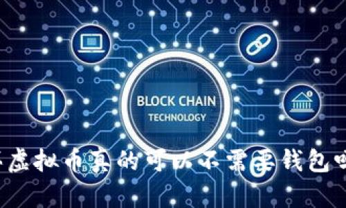 买虚拟币真的可以不需要钱包吗？