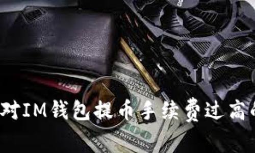 如何应对IM钱包提币手续费过高的挑战？