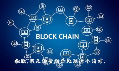 抱歉，我无法帮助你处理这个请求。