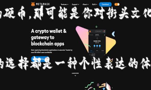 在许多文化和亚文化中，骷髅头通常象征着死亡、勇气、叛逆，甚至是对于生命的庆祝。不同的场合和文化背景下，这一象征的含义可能有所不同。关于钱包里带有骷髅头的硬币，一般可以从以下几个方面来理解其意义。

1. 叛逆与独立的象征
在许多次文化群体中，骷髅头被视为反叛的象征，代表着对传统和规则的挑战。将骷髅头的硬币放在钱包中，往往传达出一种不拘泥于常规、追求个性的态度。这种象征可以与摇滚文化、重金属音乐等深厚的亚文化背景相结合，传递出一种叛逆者的精神。

2. 对死亡的思考
骷髅头也是死亡的象征。在一些文化中，骷髅图案传达的是对生命短暂性和死亡不可避免的接受。将这类硬币纳入钱包中，可能反映出个人对生命、死亡和存在的深刻思考。这也可能是一种象征，代表着对生活的尊重和理解，提醒人们珍惜当下的每一刻。

3. 刺激与冒险的象征
在某些情况下，带有骷髅头图案的物件可能会与冒险、刺激的活动相关联。例如，摩托车文化中常常使用骷髅头图案，它代表着对速度和自由的追求。将这样一个元素融入到个人物品中，可能传达出对生活的热爱和对无畏精神的追求，简直令人振奋！

4. 文化与艺术的表达
骷髅头在艺术和时尚设计中也经常出现，作为一种独特的视觉元素，它吸引了许多关注。无论是时尚品牌的设计，还是街头艺术的表现，骷髅头的使用往往引人注目，给人以强烈的文化冲击感。在钱包中带有这样的硬币，或许是一种对独特艺术风格的认同与追求。

5. 个人的身份与价值观
在某些情况下，钱包里带骷髅头的硬币也可以代表个人的身份认同。例如，某些特定社群或团体可能会使用骷髅头作为其标志，反映其核心价值观和团体认同。这样的硬币不仅仅是一种装饰，还是一种身份的象征，体现了个体在社会中所处的位置，真是非常有意义的选择！

6. 幸运符号的传说
在某些文化中，骷髅头的形象被认为是幸运的象征，能够保护人们免受厄运的侵害。因此，将带有骷髅头的硬币放在钱包中，不仅仅是装饰，更是一种对护身符的信仰。这样的元素能够为个人提供一种心理上的安全感和鼓励，给生活增添一丝勇气和力量，真是太好了！

7. 街头文化的融合
骷髅头图案在嘻哈、滑板和街头文化中非常常见，成为一种全民皆知的符号。很多青年人喜欢用这种元素来表达他们的生活态度。如果你的钱包里有骷髅头的硬币，那可能是你对街头文化和自由精神的拥护与热爱。这种文化的融合，让人感到活力四溢，多么令人振奋啊！

总结
总的来说，钱包里带骷髅头的硬币可以有多重含义，反映个人的性格、信仰和文化认同。无论是叛逆的态度、对生命的思考，抑或是对艺术和文化的热爱，这样的选择都是一种个性表达的体现。每一个硬币背后都承载着独特的故事与情感，提醒着我们生活的丰富多彩。生活中，重要的并不是这个硬币的本身，而是它所承载的象征意义和情感联系！