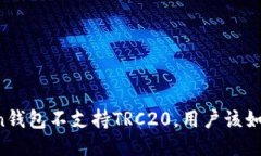 imToken钱包不支持TRC20，用