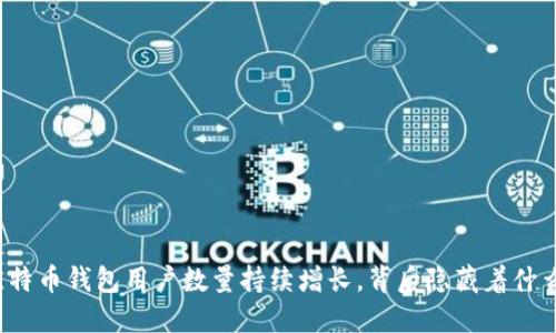 比特币钱包用户数量持续增长，背后隐藏着什么？