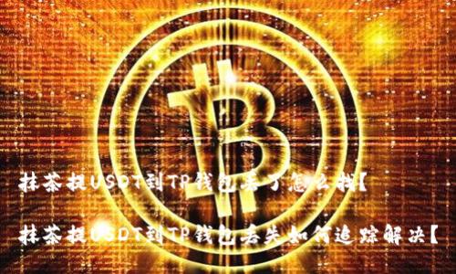 抹茶提USDT到TP钱包丢了怎么找？

抹茶提USDT到TP钱包丢失如何追踪解决？