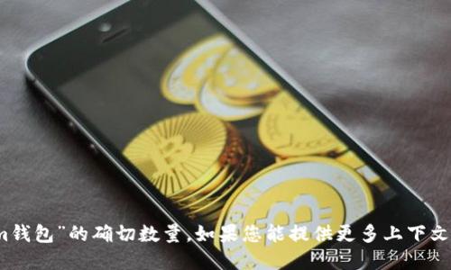 由于信息的多样性和不断变化，我无法提供关于“im钱包”的确切数量。如果您能提供更多上下文或具体问题，我会很乐意为您解答或提供相关信息！