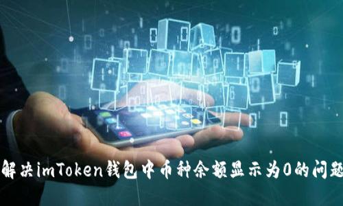解决imToken钱包中币种余额显示为0的问题