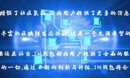   如何利用IM钱包，提升您的数字资产管理效率 / 

 guanjianci IM钱包, 数字资产, 加密货币 /guanjianci 

一、IM钱包的基本功能
IM钱包是一款集成了多种数字资产管理功能的钱包应用。它不仅支持存储加密货币，还允许用户管理各种类型的数字资产。无论您是新手还是资深投资者，IM钱包都能为您提供便捷而安全的资产管理体验。

二、存储的数字资产种类
IM钱包支持多种数字资产的存储，包括但不限于：
ul
    li比特币（Bitcoin）/li
    li以太坊（Ethereum）/li
    li莱特币（Litecoin）/li
    li各种ERC-20代币/li
    li稳定币如USDT、USDC等/li
/ul
多样化的存储选项使用户可以在一个平台上轻松管理不同类型的数字资产，提高了操作的便利性！

三、IM钱包的安全性
安全性是数字钱包的重中之重！IM钱包采用了多重加密技术，让用户的私钥和交易信息得以充分保护。每一笔交易都需经过用户授权，保障了资产的安全性。设置复杂的密码和启用双重身份验证（2FA）之后，您的数字资产将得到更加强有力的保护。

四、IM钱包的操作体验
用户友好的界面设计使得IM钱包的操作变得非常简单！对于新手来说，您可以轻松找到所需要的功能，比如查看资产总额、进行充值、转账或者兑换数字资产等。更有实时的市场动态，随时随地为您更新数字资产的最新行情！

五、如何使用IM钱包进行交易
在IM钱包中进行交易的过程相当直观。用户只需要选择想要交易的资产，输入对方的钱包地址、交易数量后即可完成交易。简洁的操作流程让每一笔交易变得顺畅无比！多么令人振奋啊！

六、IM钱包的充值方式
想要使用IM钱包存储数字资产，首先需要先进行充值。IM钱包支持多种充值方式，包括银行卡转账、信用卡支付及其他加密货币之间的转换。您可以根据自己的需求选择最合适的充值方式。轻松的充值体验，绝对不会让您失望！

七、IM钱包的代币交换
IM钱包还提供了代币交换功能，让您可以在不同的数字资产之间进行灵活的转换。想要将比特币转换为以太坊，或者将稳定币交换为其他代币？在IM钱包中，这一切都可以轻松实现！

八、IM钱包的社交功能
IM钱包不仅是数字资产管理工具，还融入了社交元素，让用户能够与朋友分享交易信息、互相推荐好币种等。这不仅增强了社区氛围，还为用户提供了更多的信息交流渠道！在这个数字经济日益发展的时代，社交功能无疑为IM钱包增添了更多的活力。

九、IM钱包的未来发展
IM钱包团队致力于不断更新和产品，以适应快速变化的市场需求。未来，IM钱包将会引入更多的功能，向用户提供更丰富的区块链生态体验。这是一个充满希望的未来，期待与大家共同见证数字金融的发展进程！

十、总结
IM钱包是一个多功能、用户友好的数字资产管理工具，它为用户提供了方便、安全、快捷的操作体验。无论是存储、交易还是社交，IM钱包都为用户提供了全面的服务，使得管理数字资产变得简单而高效。相信在不久的将来，IM钱包将会成为每位数字资产投资者的必备工具！

无论您是刚刚接触数字资产的新手，还是已经在这个领域摸爬滚打多年的资深投资者，IM钱包都能够为您提供所需的一切。通过不断的创新与升级，IM钱包将会带给您不断惊喜的使用体验！请不要犹豫，立即下载IM钱包，开启您的数字资产管理之旅吧！多么令人振奋的感觉啊！