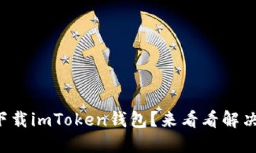 无法下载imToken钱包？来看看解决方法！
