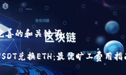 完善的和关键词：

USDT兑换ETH：最优旷工费用指南