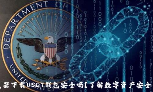  
在浏览器下载USDT钱包安全吗？了解数字资产安全的真相
