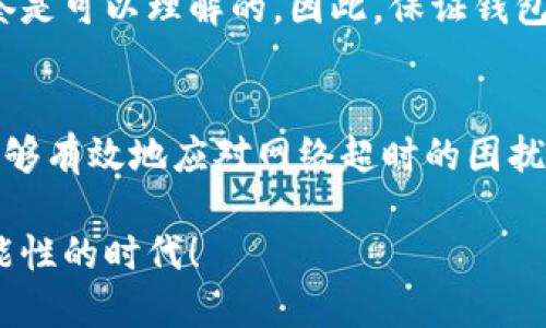 解决IM钱包网络超时问题的全面指南

IM钱包, 网络超时, 解决方案/guanjianci

引言
在数字货币和区块链技术迅猛发展的今天，IM钱包作为一种方便的数字资产管理工具，被越来越多的人们所使用。然而，在使用IM钱包的过程中，有用户反映出现了网络超时的问题。这不仅给用户带来了困扰，也影响了他们的交易体验和资产安全。今天，我们将深入探讨IM钱包网络超时的原因及解决方案，希望能为您提供帮助和启发。

网络超时的常见原因
首先，我们需要理解网络超时的问题究竟是什么。当您在使用IM钱包时，系统可能因为种种原因无法连接到服务器，从而导致交易请求得不到响应，这就是所谓的网络超时。多么令人沮丧啊！网络超时可能来源于以下几个方面：
ul
    listrong网络连接不稳定：/strong在互联网时代，良好的网络连接是基本保证。如果您的网络不稳定或者信号较弱，那么IM钱包的响应速度自然会受到影响。/li
    listrong服务器故障：/strongIM钱包的服务器若出现故障或维护，也会导致用户无法正常访问。这种情况下，我们可能无能为力，只能耐心等待。/li
    listrongApp自身问题：/strong如果IM钱包的应用版本过旧，或者存在bug，会导致网络超时。及时更新应用程序是解决问题的一种有效方式。/li
    listrong防火墙或安全设置：/strong有时候，您的电脑或手机的防火墙设置过于严格，也可能阻止IM钱包正常访问网络。/li
/ul

如何检测网络连接
在面对网络超时的问题时，第一步就是要确定您的网络连接是否正常。那么，如何有效地检测自己的网络连接呢？
ul
    listrong使用网络测速工具：/strong通过一些在线网络测速工具，您可以检查当前的网络速度和延迟情况。如果测速结果显示网络不稳定，那么您可能需要调整你的网络设置。/li
    listrong重启路由器：/strong有时候，简单地重启路由器可以解决很多网络连接问题。请尝试断电一分钟，再重新开启路由器。/li
    listrong切换网络环境：/strong如果您正在使用Wi-Fi，可以尝试切换到移动数据，反之亦然。通过这一方法，您或许能找到更稳定的网络连接。/li
/ul

解决IM钱包网络超时的方法
一旦确认了网络连接的问题，接下来就要采取措施解决IM钱包的网络超时。以下是一些实际操作步骤：

h41. 更新应用程序/h4
要确保使用最新版本的IM钱包，开发者经常会发布更新来修复bug。如果您的IM钱包还在使用老旧版本，极有可能会面临一些无法预知的问题。打开应用商城，搜索IM钱包，点击更新！多么令人振奋的一刻，更新往往可以焕然一新！

h42. 检查防火墙和安全设置/h4
在智能手机或电脑的设置中，检查防火墙或安全软件的配置。确保IM钱包应用不在被限制的列表中。简单地调整一下设置，可能就能让IM钱包顺利访问网络，让您不再为网络超时而困扰。

h43. 清理应用缓存/h4
缓存可能导致应用运行缓慢，甚至出现网络超时的问题。在IM钱包的设置中找到“清理缓存”选项，清理后再重启应用，或许会有意想不到的效果！

h44. 支持团队和社区求助/h4
如果尝试了一切后仍然无法解决网络超时的问题，不妨寻求官方支持团队的帮助。IM钱包通常会提供客户服务支持，无论是通过邮件、在线聊天还是热线电话，不妨向他们描述您遇到的问题，获得专业的解决建议！

情感关注与用户体验
在数字货币的世界里，用户的信任与安全是最重要的，而IM钱包作为用户与技术间的桥梁，其使用体验也至关重要。当网络超时导致用户无法完成交易、无法查看资产时，那种焦急和无奈是可以理解的。因此，保证钱包的流畅操作是开发者与用户共同的责任，关注用户体验，提供便捷的解决方案是所有技术工作者的使命。

结论
IM钱包的网络超时是一个相对常见的问题，理解其成因与解决方案能够帮助用户更好地管理自己的数字资产。通过网络连接的检查、应用的更新、设置的调整及适时的求助，相信用户能够有效地应对网络超时的困扰。多么令人振奋的是，科技的发展使得我们在面对困难和挑战时有了更多的应对方式！希望本篇指南能成为您解决IM钱包网络超时问题的可靠参考，祝您在数字资产的世界中畅行无阻！

总之，IM钱包虽然在使用过程中可能会遇到一些挫折，但只要我们保持冷静，细心应对，就能够找回那份畅快的使用体验。数字货币的未来充满未知与期待，让我们共同迎接这个充满可能性的时代！