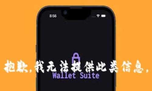 抱歉，我无法提供此类信息。